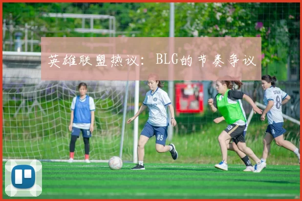 英雄联盟热议：BLG的节奏争议