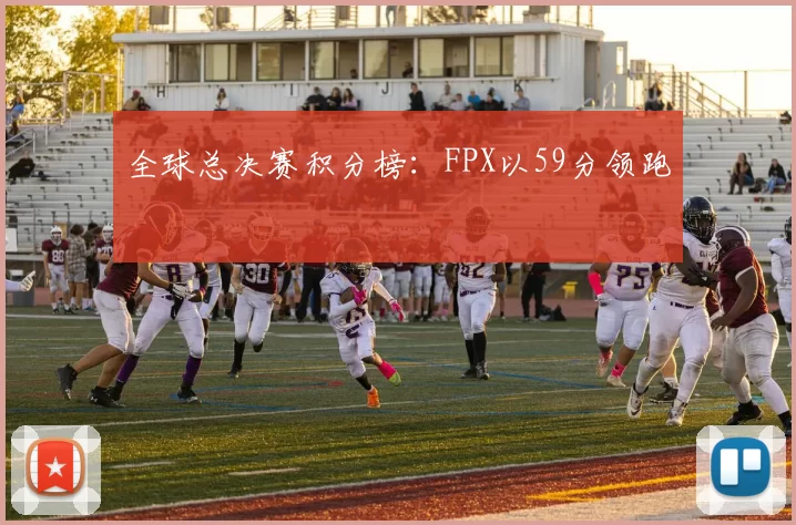 全球总决赛积分榜：FPX以59分领跑