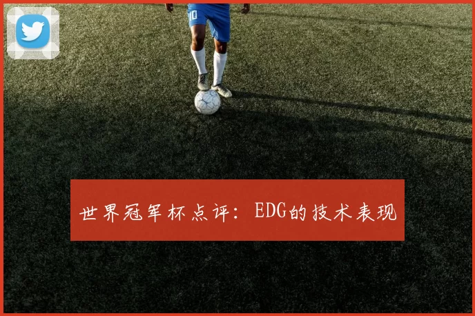 世界冠军杯点评：EDG的技术表现