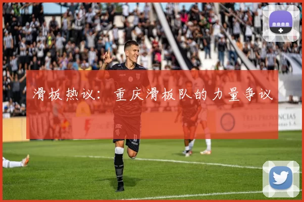 滑板热议：重庆滑板队的力量争议