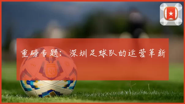 重磅专题：深圳足球队的运营革新