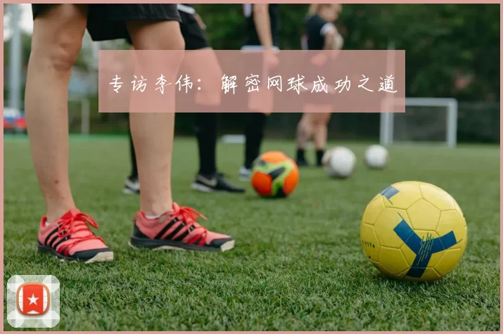 专访李伟：解密网球成功之道