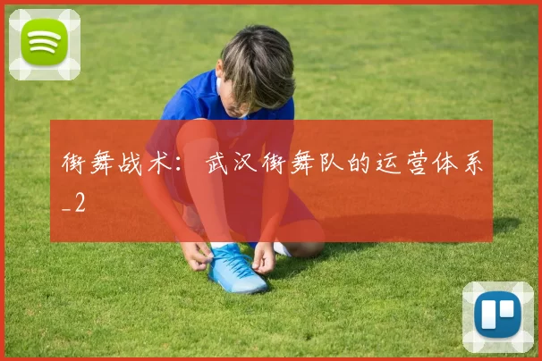 街舞战术：武汉街舞队的运营体系_2