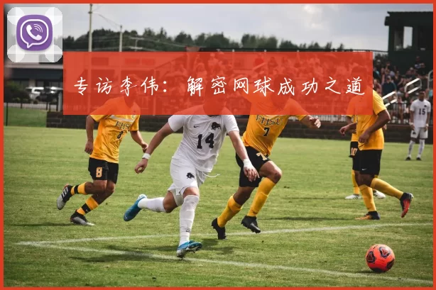 专访李伟：解密网球成功之道