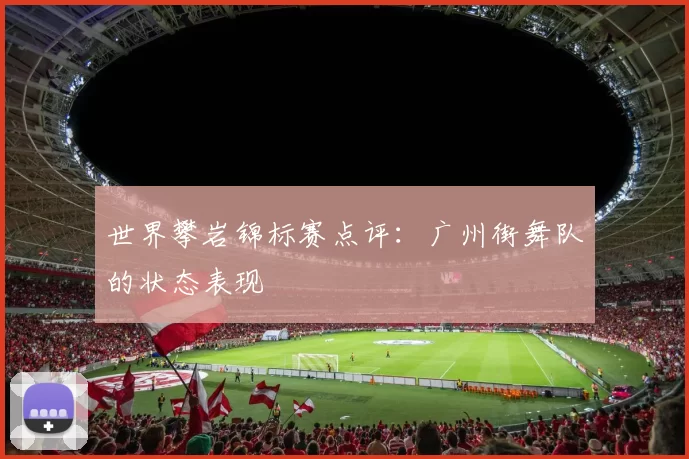 世界攀岩锦标赛点评：广州街舞队的状态表现