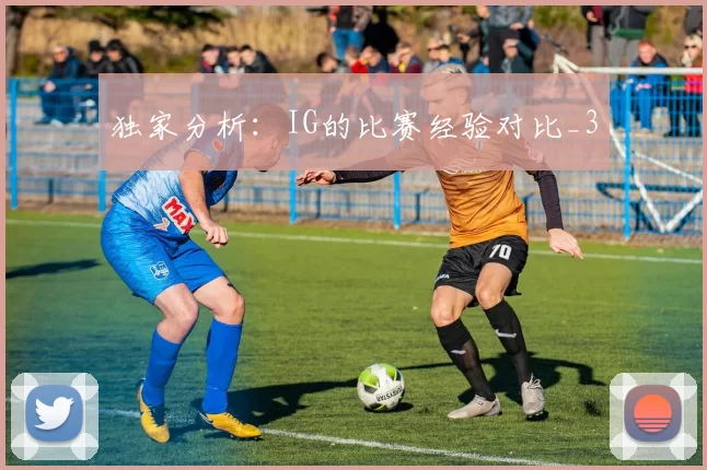 独家分析：IG的比赛经验对比_3