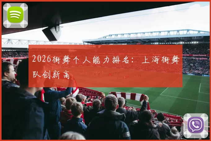 2026街舞个人能力排名：上海街舞队创新高