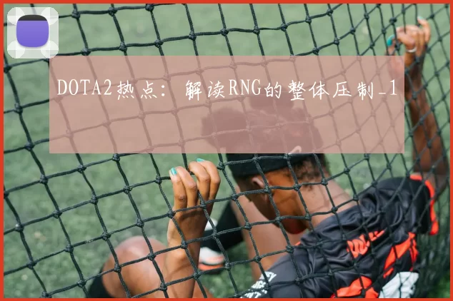 DOTA2热点：解读RNG的整体压制_1