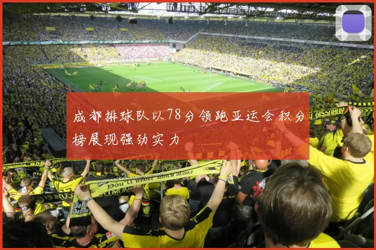 成都排球队以78分领跑亚运会积分榜展现强劲实力