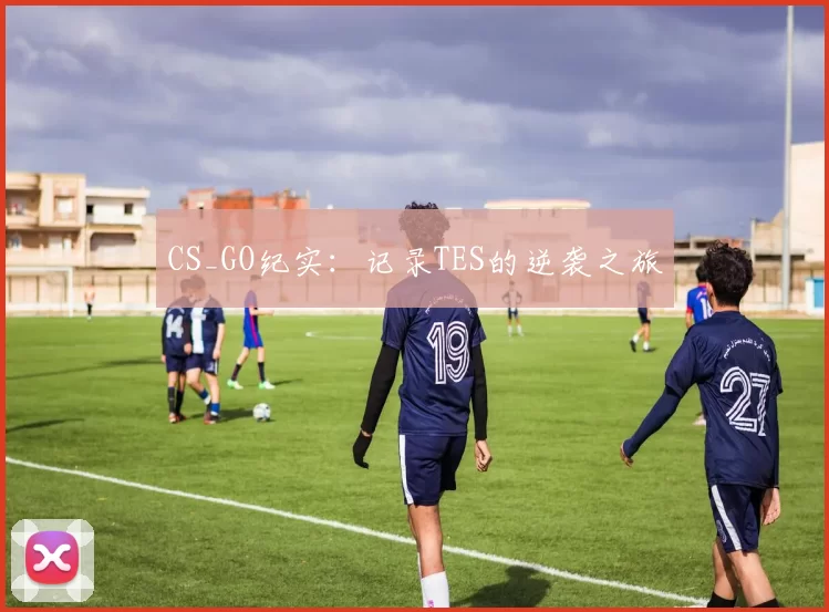 CS_GO纪实：记录TES的逆袭之旅