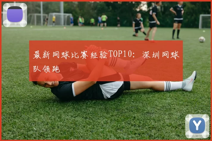 最新网球比赛经验TOP10：深圳网球队领跑
